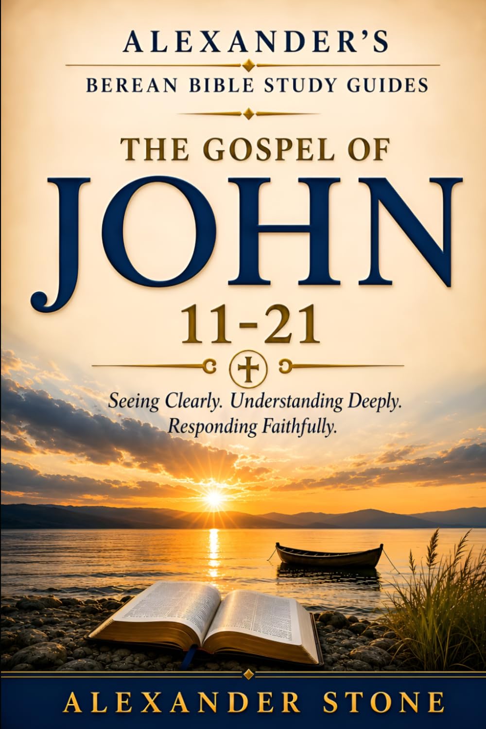 Alexander’s Berean Bible Study Guides- The Gospel of John 11-21: Seeing Clearly. Understanding Deeply. Responding Faithfully. A Guided Expositional Study Through John’s Gospel