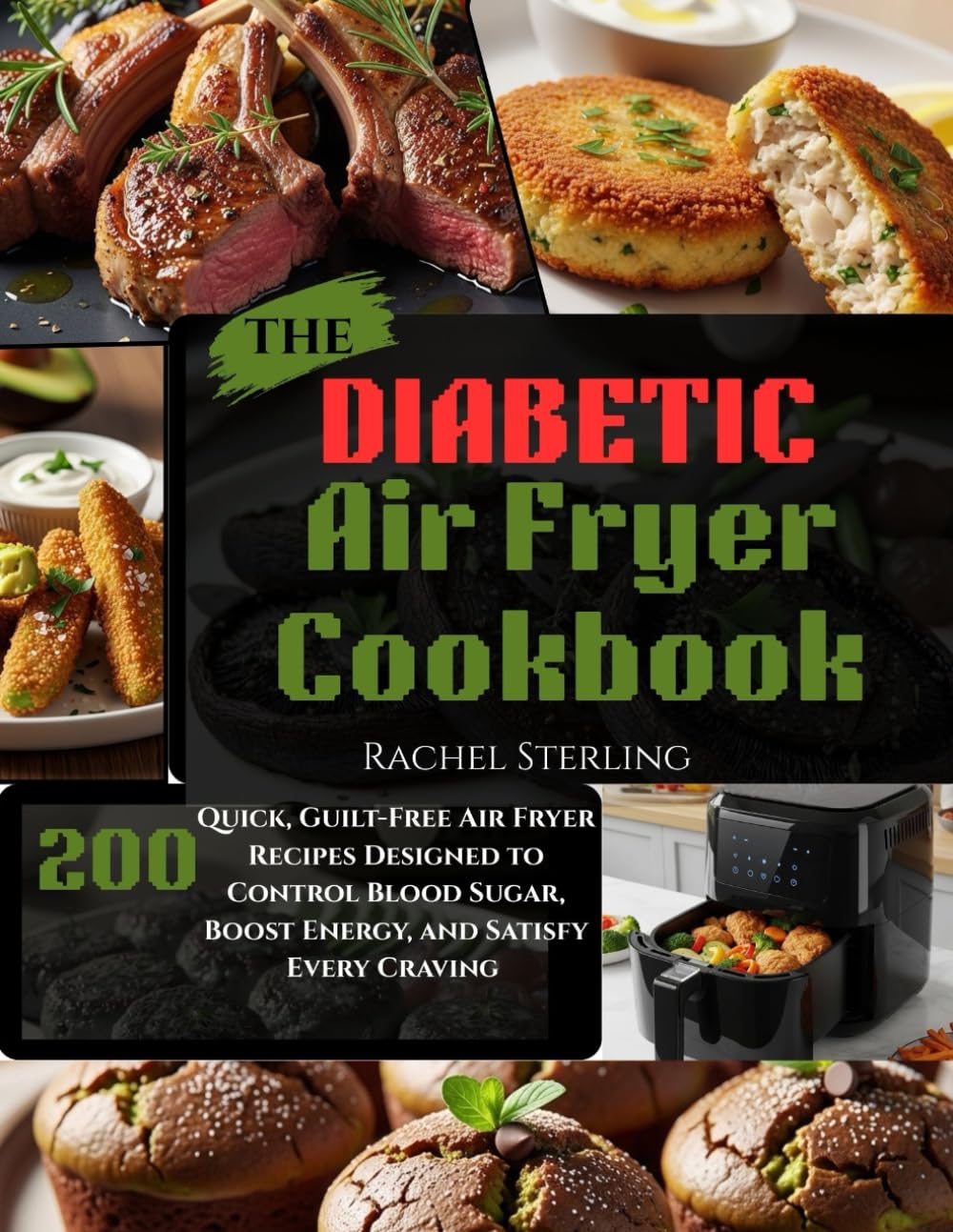 THE DIABETIC AIR FRYER COOKBOOK: 200 Quick, Guilt-Free Air Fryer Recipes Designed to Control Blood Sugar, Boost Energy, and Satisfy Every Craving