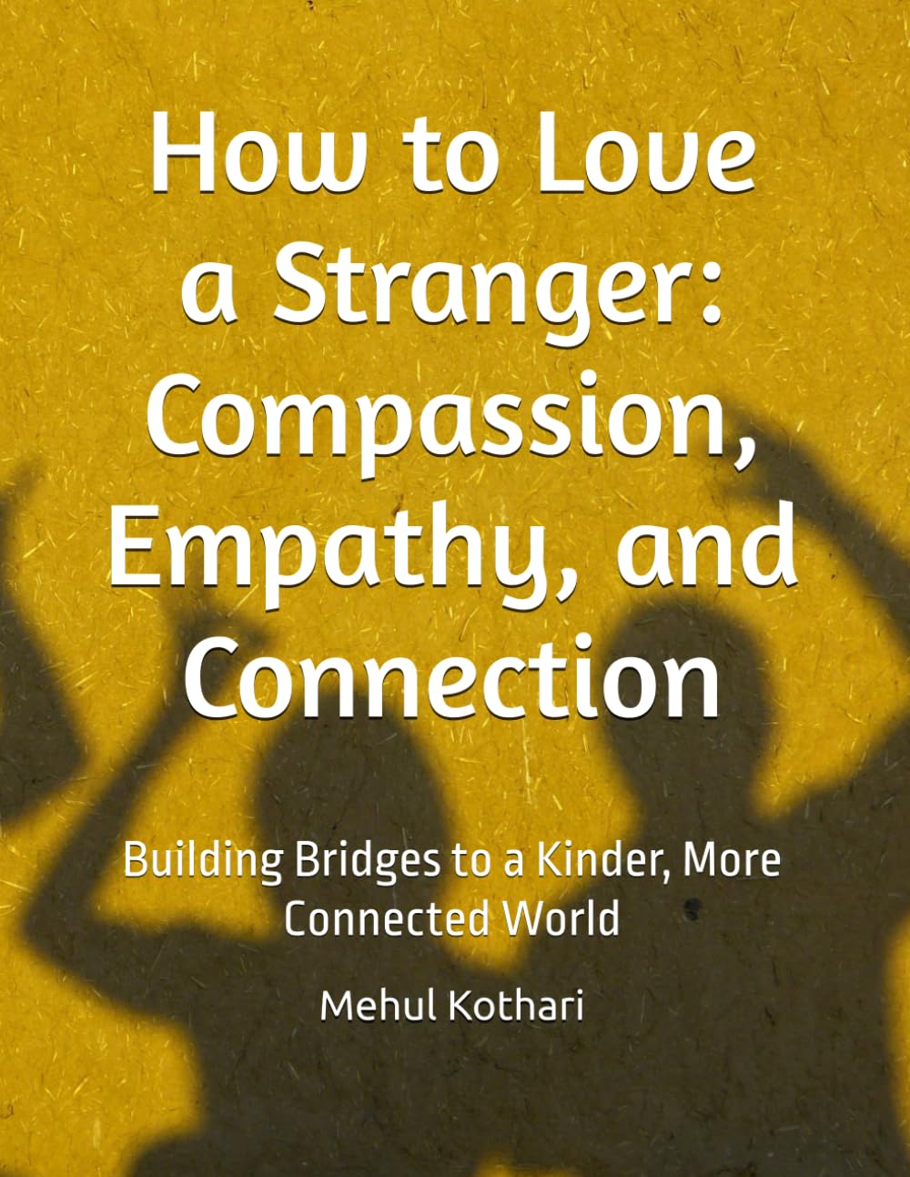 How to Love a Stranger: Compassion, Empathy, and Connection: Building Bridges to a Kinder, More Connected World