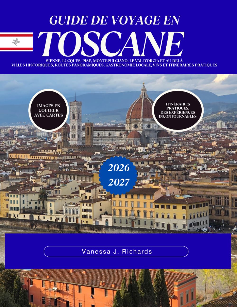 GUIDE DE VOYAGE EN TOSCANE 2026–2027: Sienne, Lucques, Pise, Montepulciano, le Val d'Orcia et au-delà Villes historiques, routes panoramiques, gastronomie locale, vins et itinéraires pratiques
