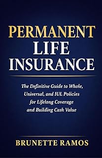 Permanent Life Insurance: The Definitive Guide to Whole, Universal, and IUL Policies for Lifelong Coverage and Building Cash Value