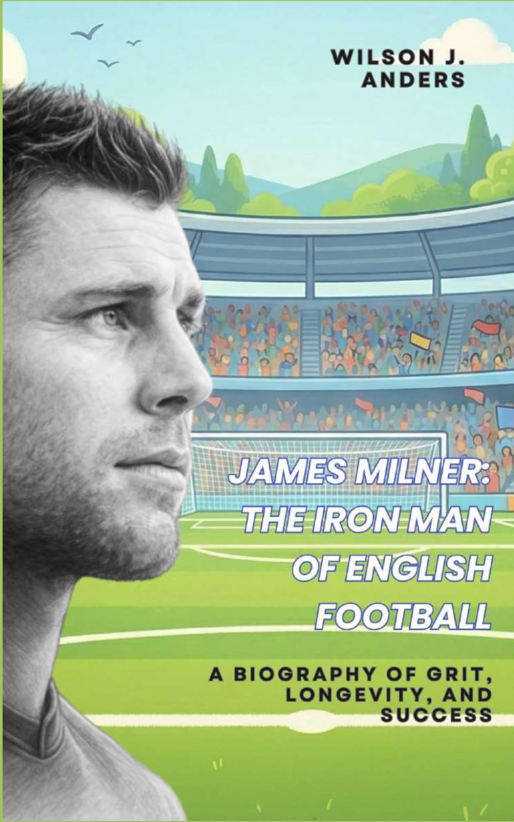 James Milner: The Iron Man of English Football: A Biography of Grit, Longevity, and Success