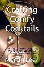 Crafting Comfy Cocktails: A Friendly Guide for Learning about Mixed Drinks and Easily Making Cocktails People Can’t Resist