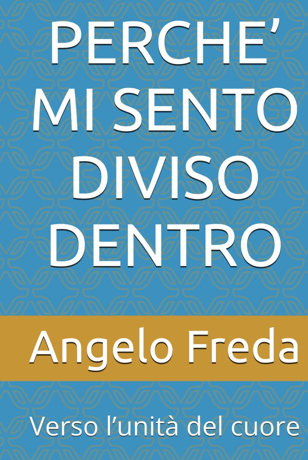 PERCHE’ MI SENTO DIVISO DENTRO: Verso l’unità del cuore (IL LIBRO DEL PERCHE')