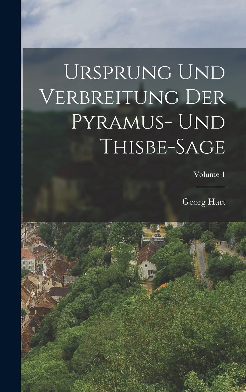 Ursprung Und Verbreitung Der Pyramus- Und Thisbe-Sage; Volume 1