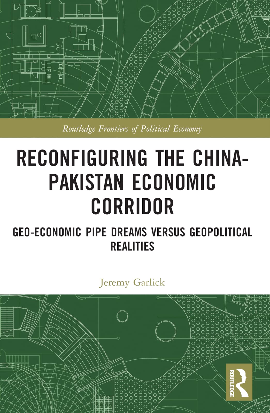 Reconfiguring the China-Pakistan Economic Corridor: Geo-Economic Pipe Dreams Versus Geopolitical Realities (Routledge Frontiers of Political Economy)
