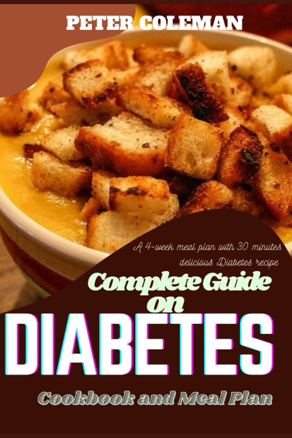 Complete guide on diabetes cook book and meal plan: A 4 week meal plan with 30 minutes delicious diabetes recipes