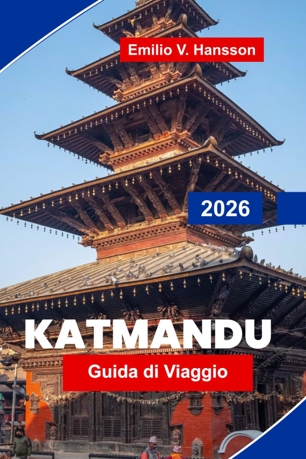 Katmandu Guida di viaggio 2026: La guida interna alla capitale sacra del Nepal: antichi templi, vivaci bazar e la porta d'accesso all'Himalaya