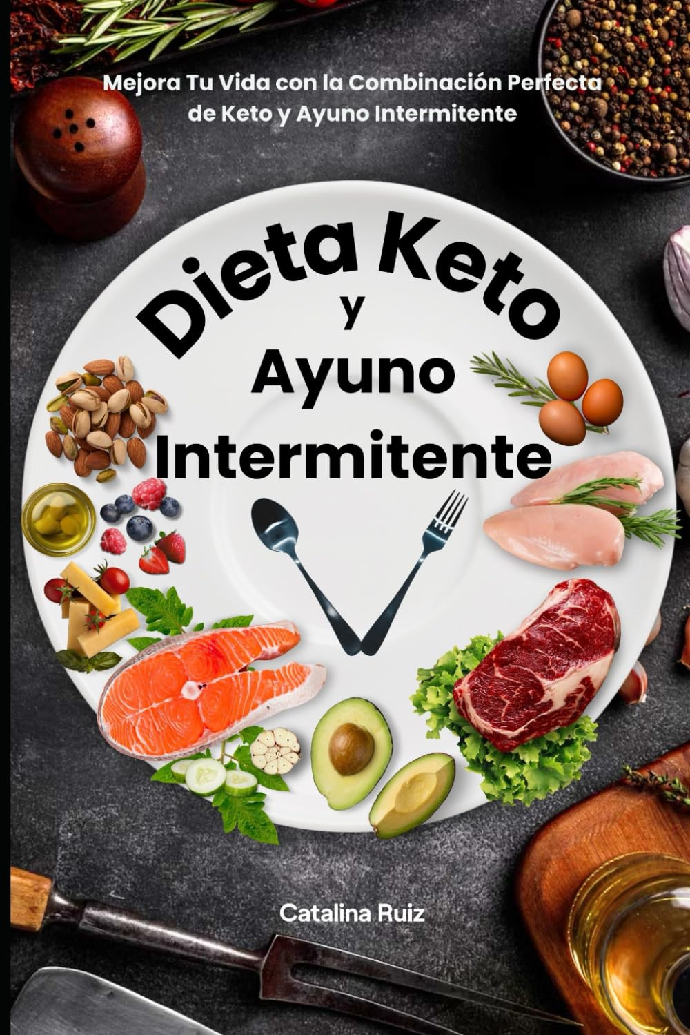 Dieta Keto y Ayuno Intermitente: Mejora Tu Vida con la Combinación Perfecta de Keto y Ayuno Intermitente (Comer Bien, Vivir Mejor)