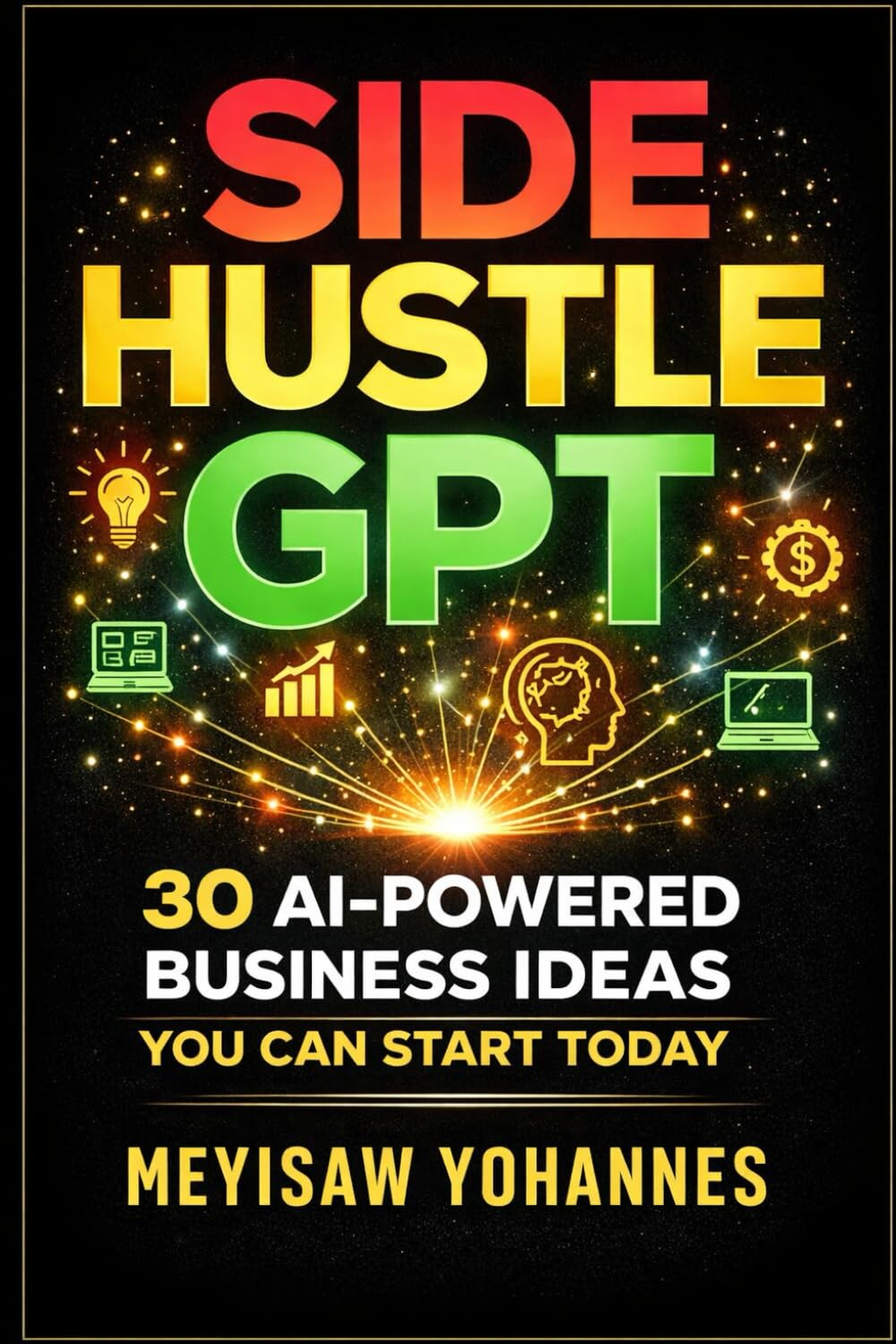 SIDE HUSLE GPT: 30 AI-POWERED BUSINESS IDEAS YOU CAN START TODAY: A Professional Guide to Building Profitable AI-Powered Businesses