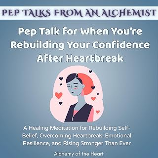 Pep Talk for When You’re Rebuilding Your Confidence After Heartbreak: A Healing Meditation for Rebuilding Self-Belief, Overcoming Heartbreak, Emotional Resilience, and Rising Stronger Than Ever