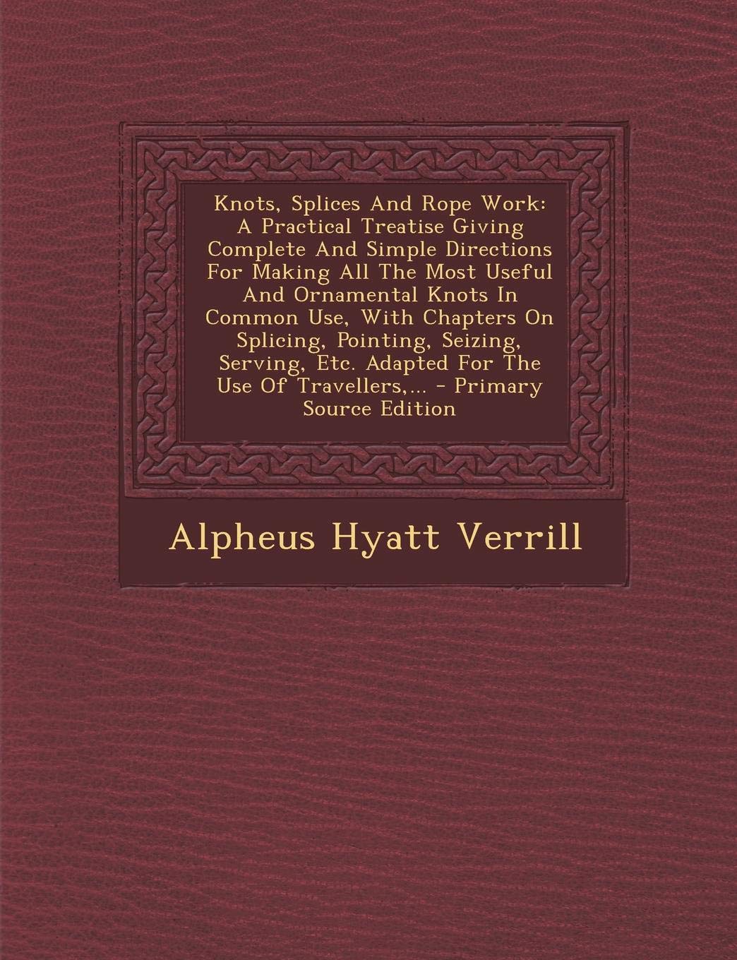 Buy Knots, Splices and Rope Work: A Practical Treatise Giving Complete and Simple Directions for Making All the Most Useful and Ornamental Knots in Common ... Etc. Adapted for the Use of Travellers, ... — BookShops.in