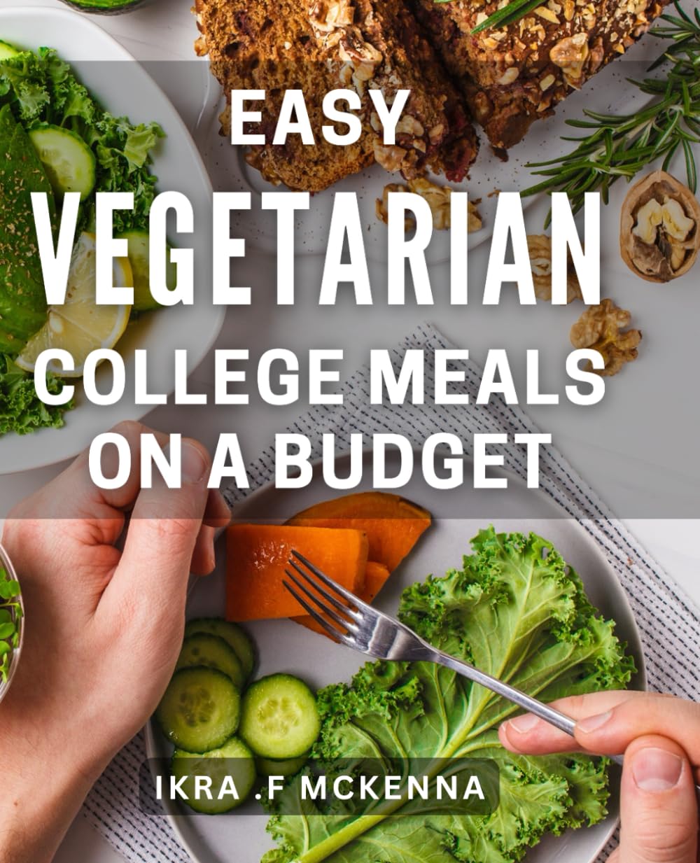 Easy Vegetarian College Meals On A Budget: Affordable and Delicious Vegetarian Recipes for Busy Students.