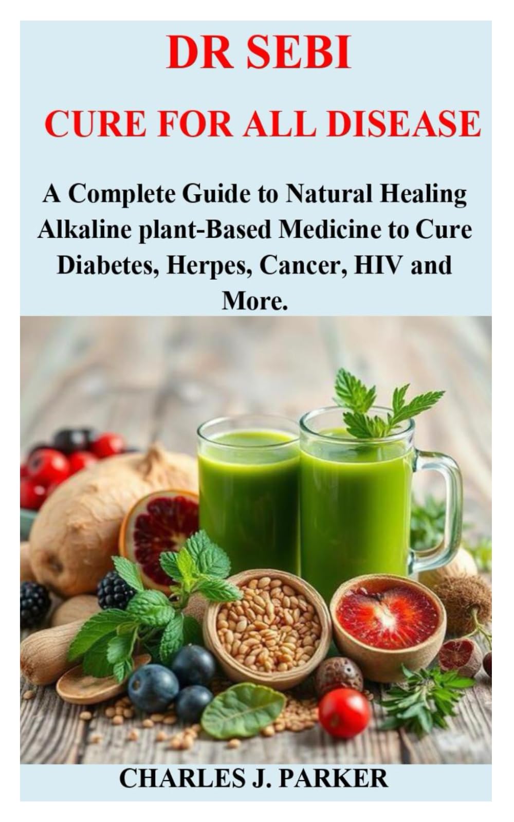 DR SEBI CURE FOR ALL DISEASE: A Complete Guide to Natural Healing Alkaline plant-Based Medicine to Cure Diabetes, Herpes, Cancer, HIV and More.