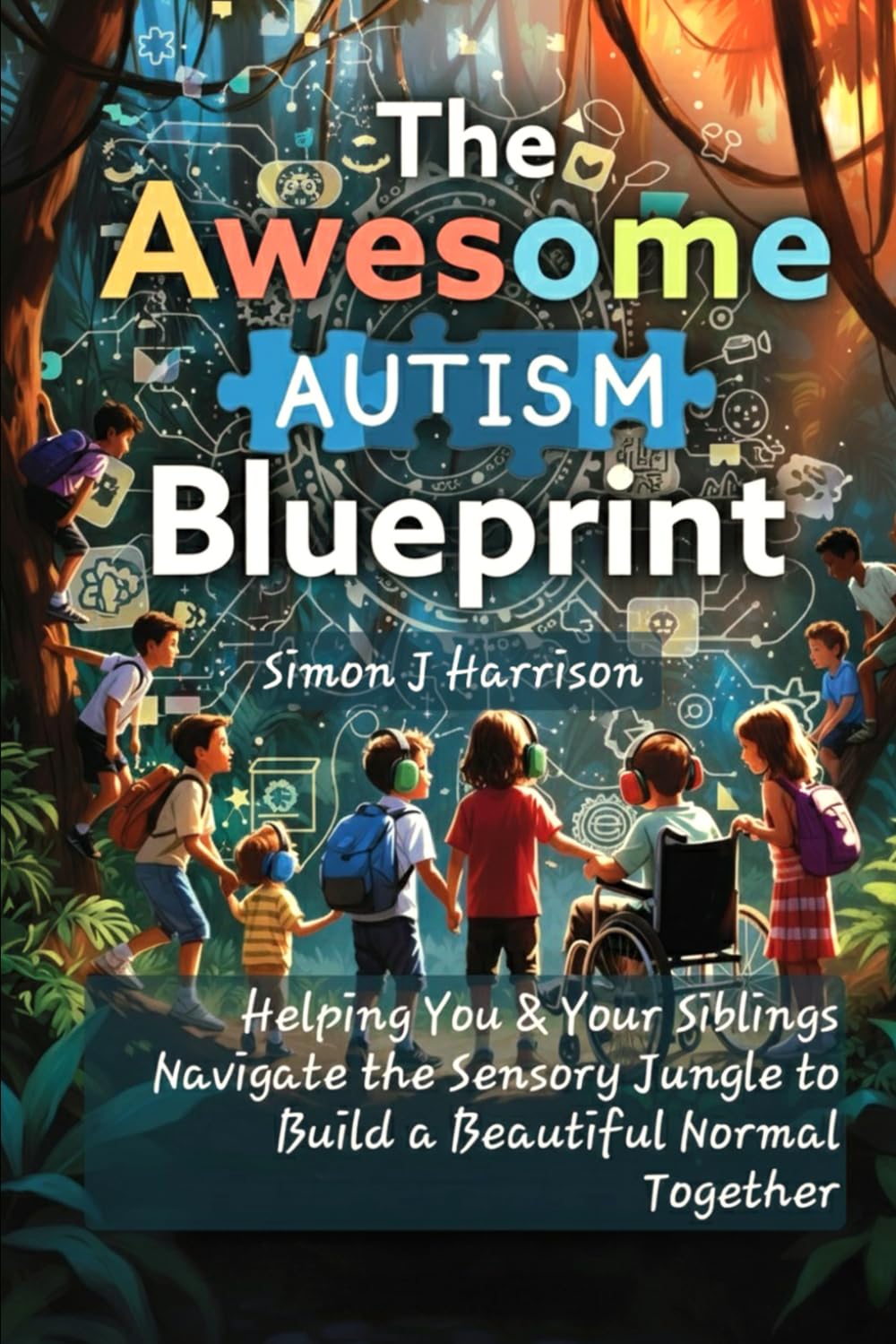 The Awesome Autism Blueprint: Helping You & Your Siblings Navigate the Sensory Jungle to Build a Beautiful Normal Together (Understanding Autism ... for Parents, Autistic Children, and Siblings)