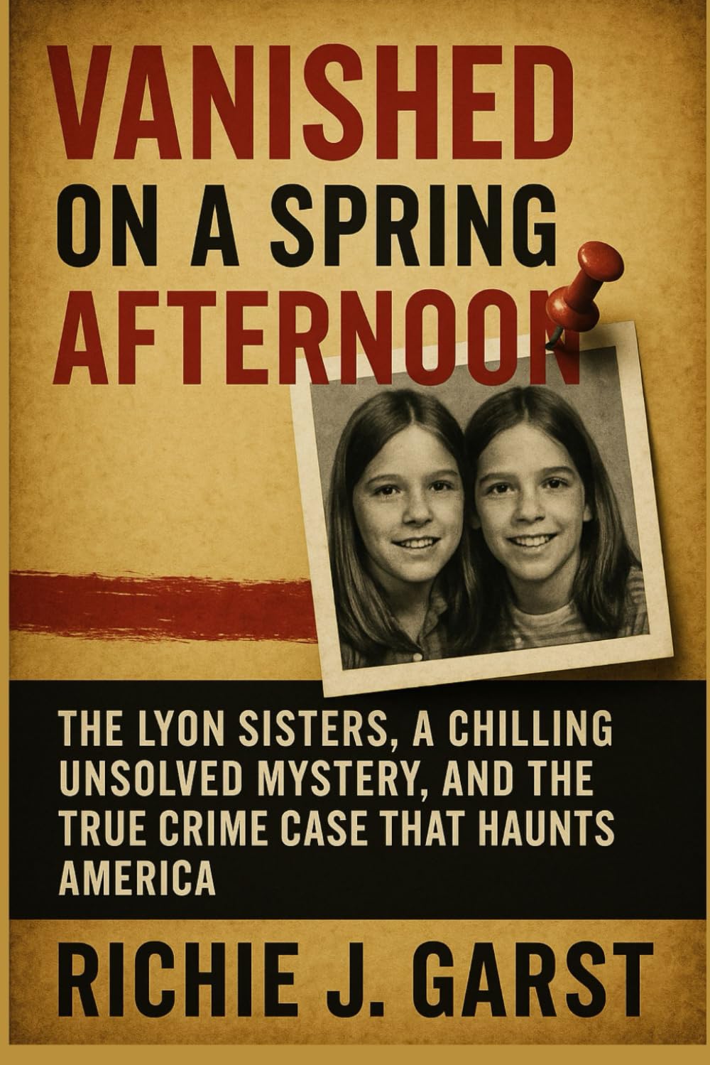 VANISHED ON A SPRING AFTERNOON: The Lyon Sisters, a Chilling Unsolved Mystery, and the True Crime Case That Haunts America (True Crime Case Files: Real Stories Of Murder, Mystery & Justice)