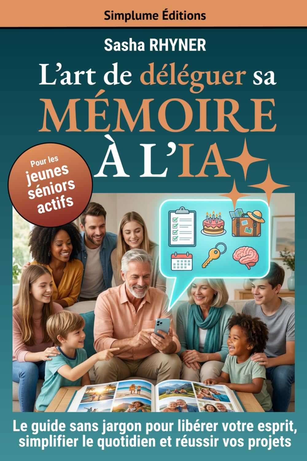 L’art de déléguer sa mémoire à l’IA: Le guide sans effort et sans jargon pour libérer les séniors actifs de leur charge mentale, simplifier leur quotidien et réussir leurs projets