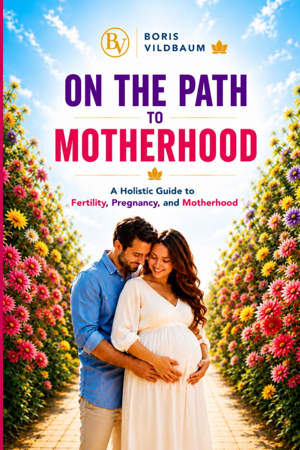 ON THE PATH TO MOTHERHOOD: A Complete Holistic Guide to Fertility, Pregnancy, and Motherhood by Boris Vildbaum