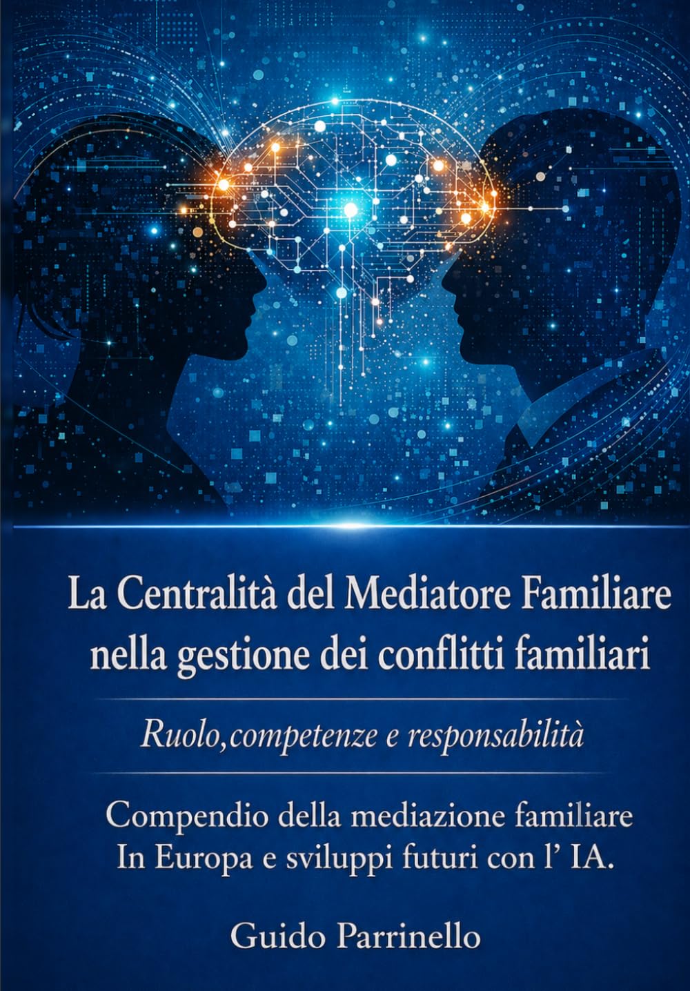 La Centralità del Mediatore Familiare nella gestione dei conflitti familiari - Ruolo, competenze e responsabilità: Compendio della mediazione familiare in Europa e sviluppi futuri con l'IA