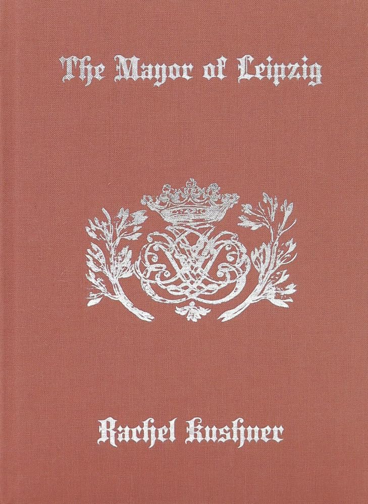 The Mayor of Leipzig by Rachel Kushner (Hardback Book)