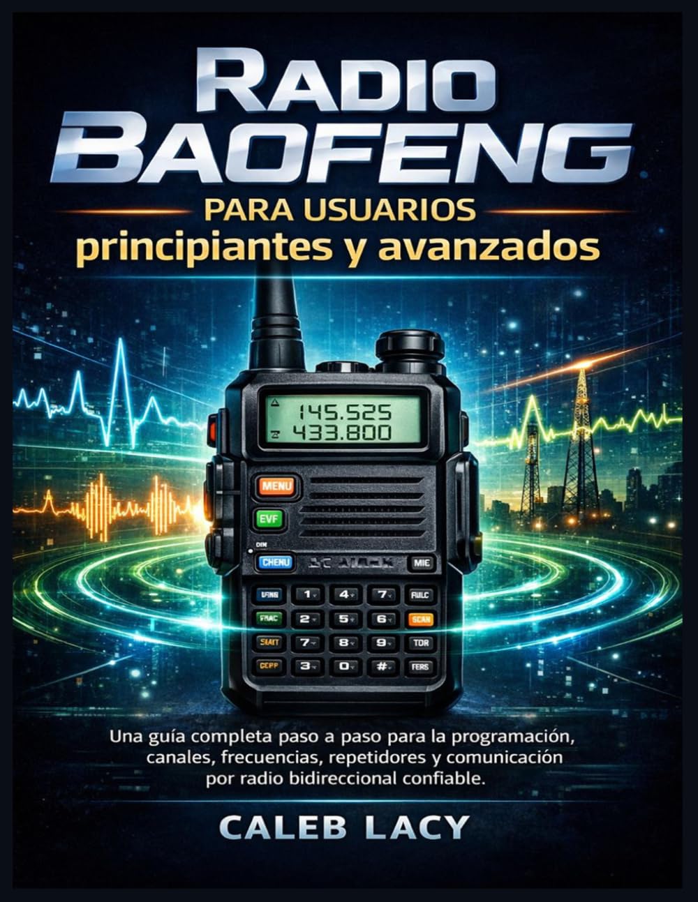 Radio Baofeng para usuarios principiantes y avanzados: Una guía completa paso a paso para la programación, canales, frecuencias, repetidores y comunicación por radio bidireccional confiable.