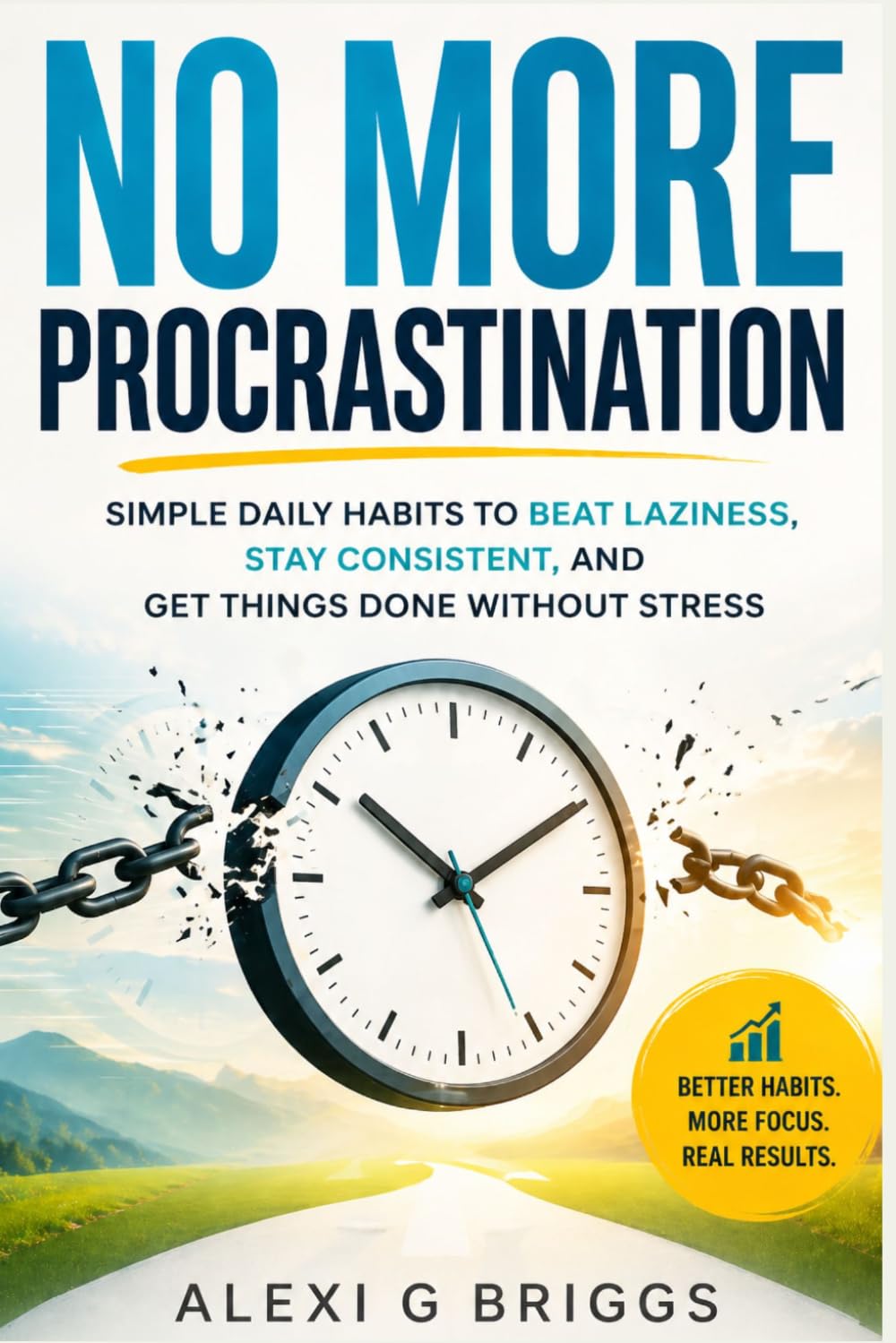 NO MORE PROCRASTINATION: Simple Daily Habits to Beat Laziness, Stay Consistent, and Get Things Done Without Stress
