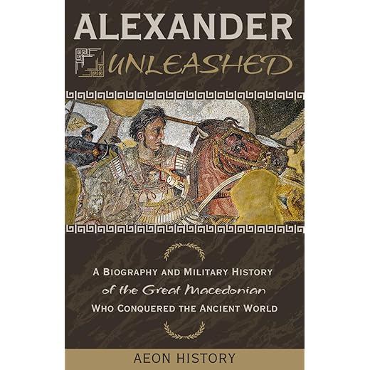 Alexander Unleashed: A Biography and Military History of the Great Macedonian Who Conquered the Ancient World