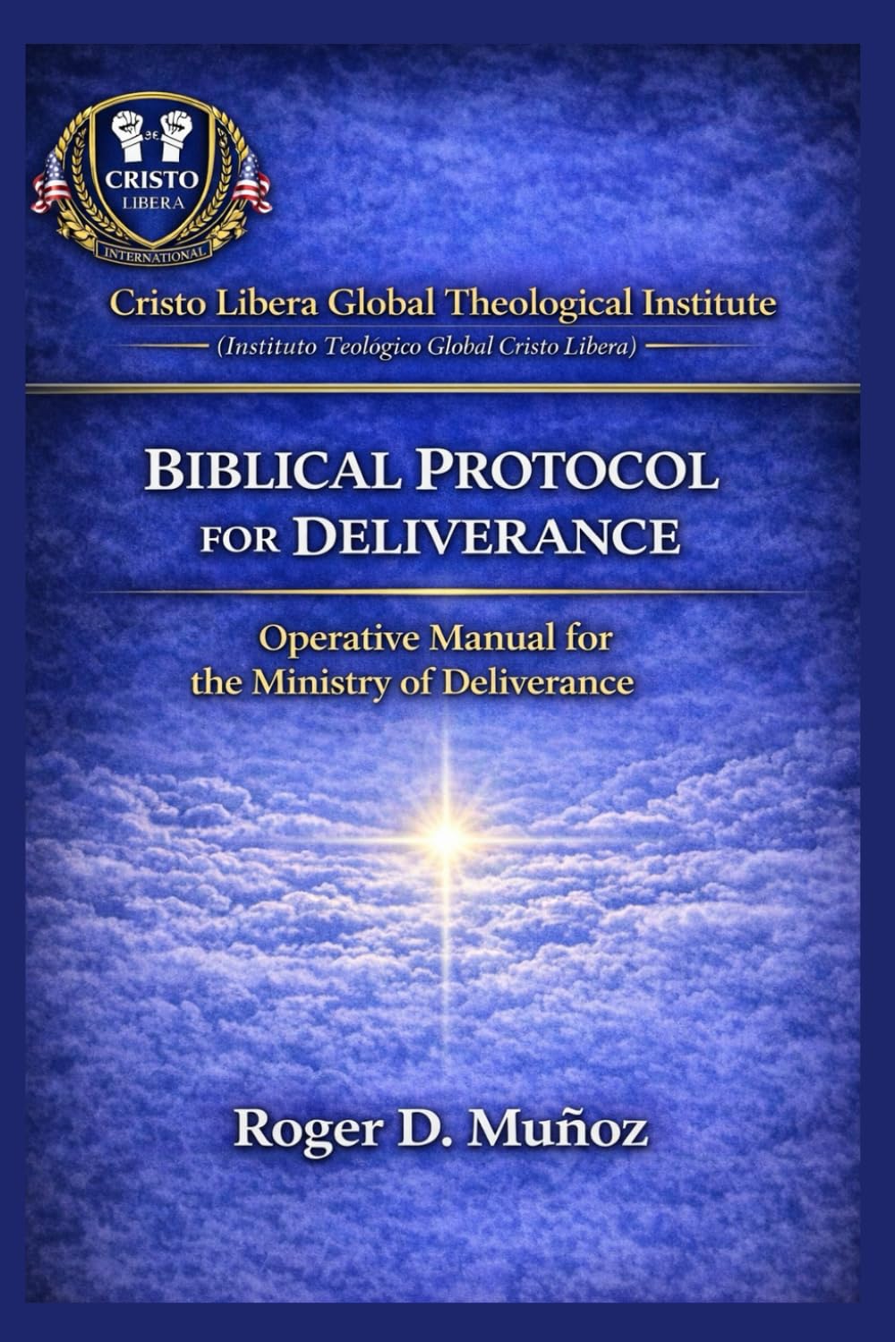 BIBLICAL DELIVERANCE PROTOCOL: Operational Manual for the Deliverance Ministry: 6 (Cristo Libera Global Theological Institute – Official Ministerial Training Series)