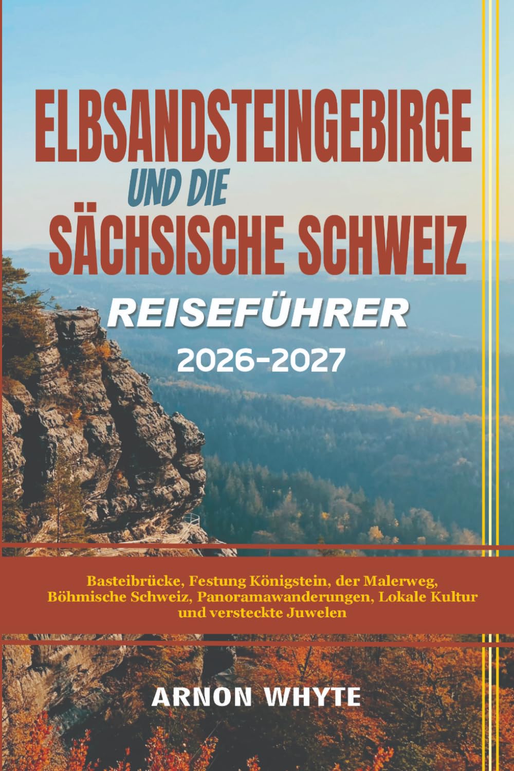 ELBSANDSTEINGEBIRGE UND DIE SÄCHSISCHE SCHWEIZ REISEFÜHRER 2026-2027: Basteibrücke, Festung Königstein, der Malerweg, Böhmische Schweiz, Panoramawanderungen, Lokale Kultur und versteckte Juwelen