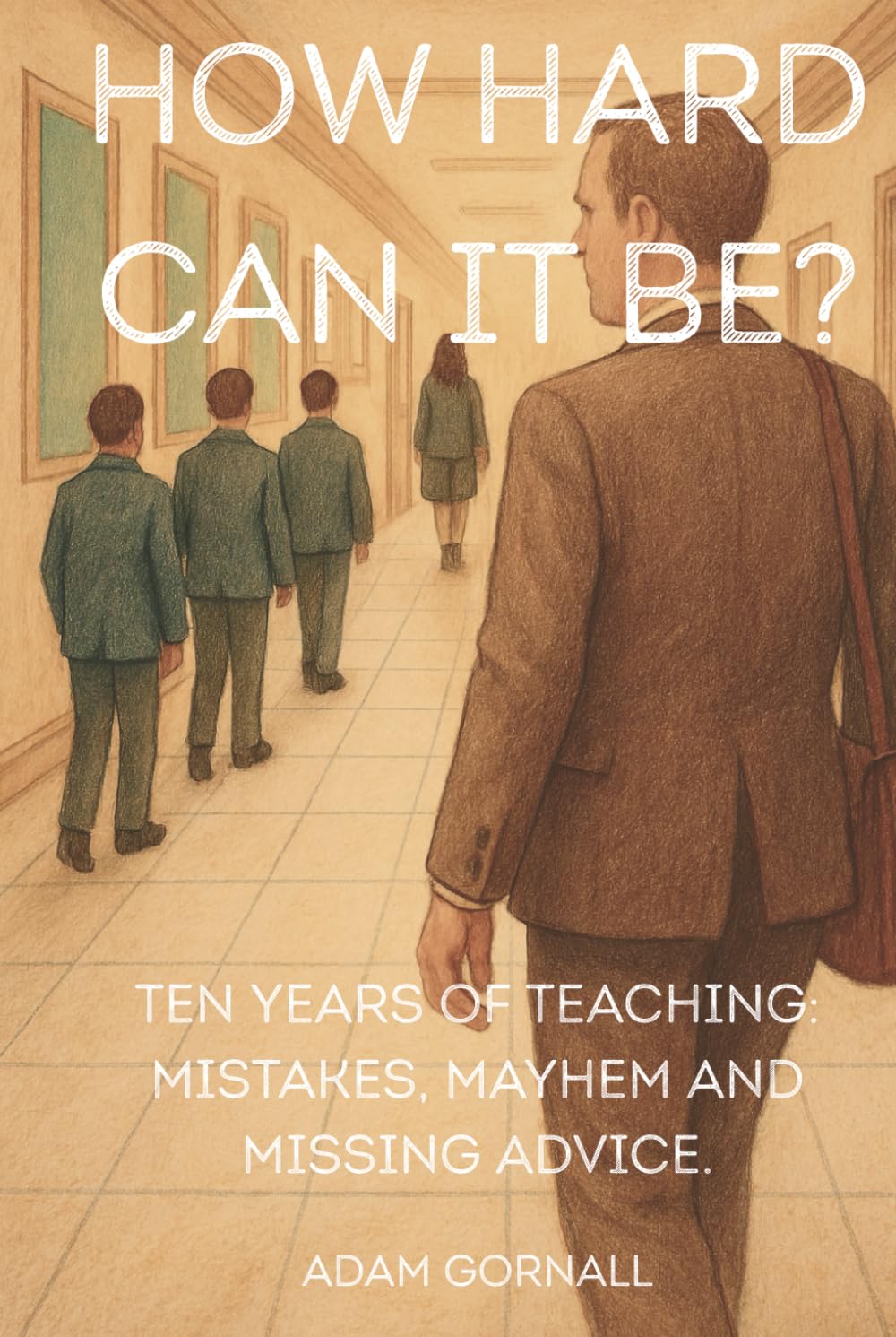 How Hard Can It Be?: Ten Years of Teaching: Mistakes, Mayhem and Missing Advice.