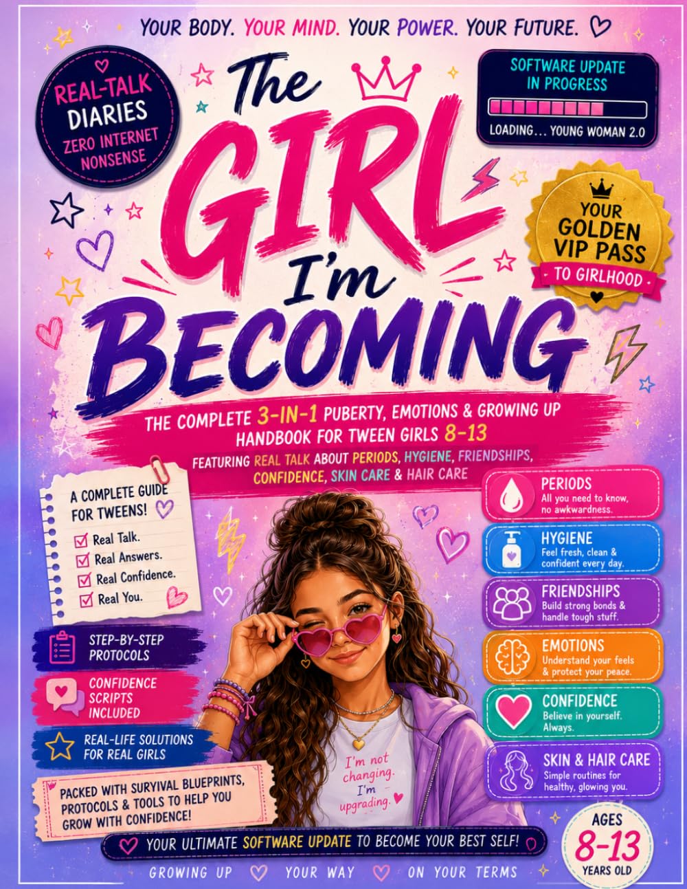 The Girl I’m Becoming: The Complete Puberty, Emotions & Growing Up Handbook for Tween Girls 8–13 Featuring Real Talk About Periods, Hygiene, Friendships, Confidence, Skin Care & Hair Care