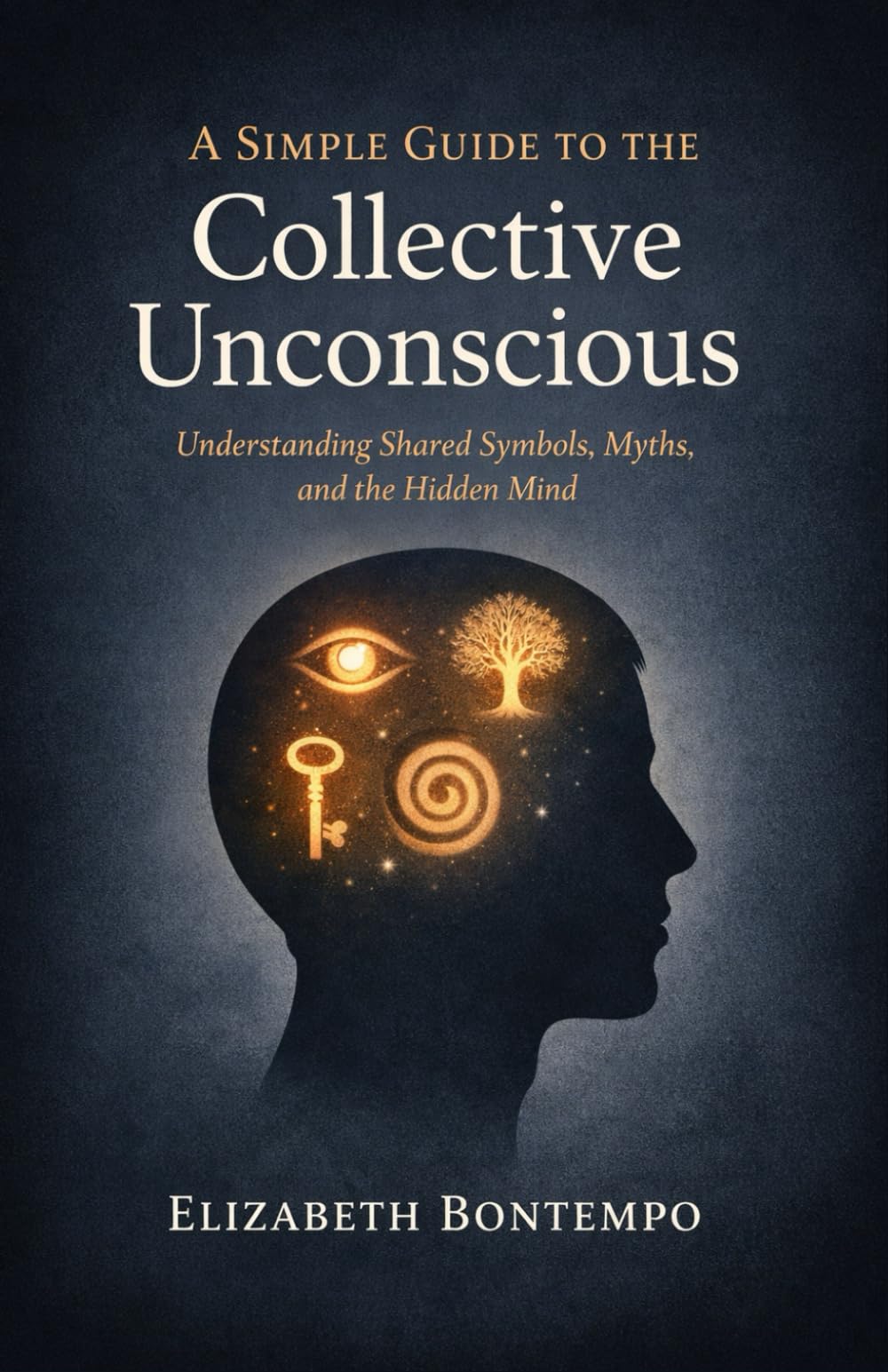 A Simple Guide to the Collective Unconscious: Understanding Shared Symbols, Myths, and the Hidden Mind
