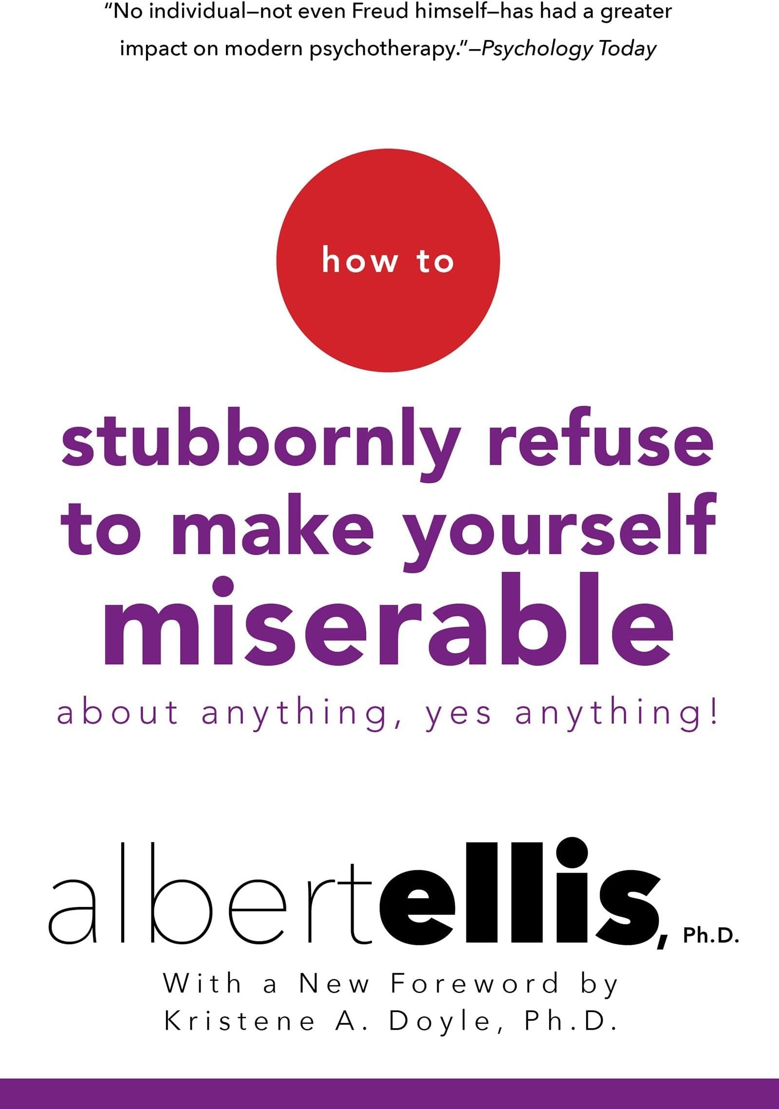 How to Stubbornly Refuse to Make Yourself Miserable about Anything--Yes, Anything!
