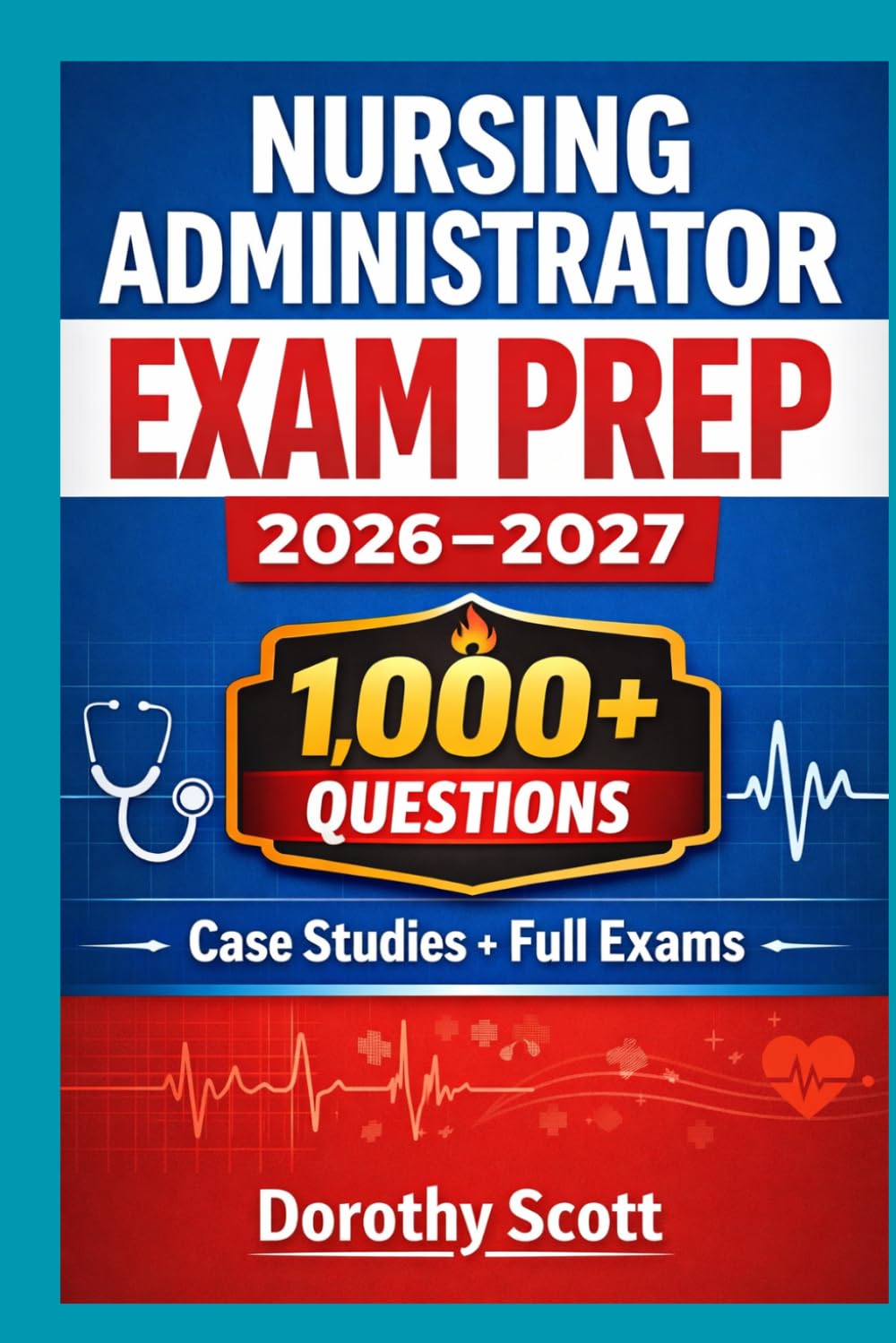 Nursing Administrator Exam Prep 2026–2027 1,000+ Practice Questions, Case Studies, and Full-Length Practice Exams