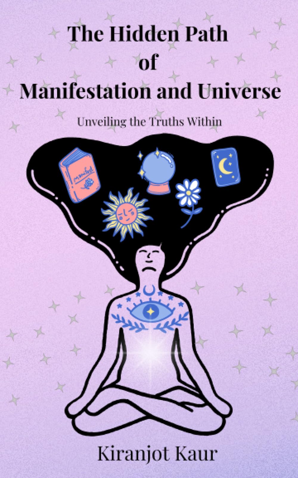 The Hidden Path of Manifestation and Universe: Unveiling the Truths Within: A complete guide to understand Manifestation, Concept of Affirmations and Manifestation techniques