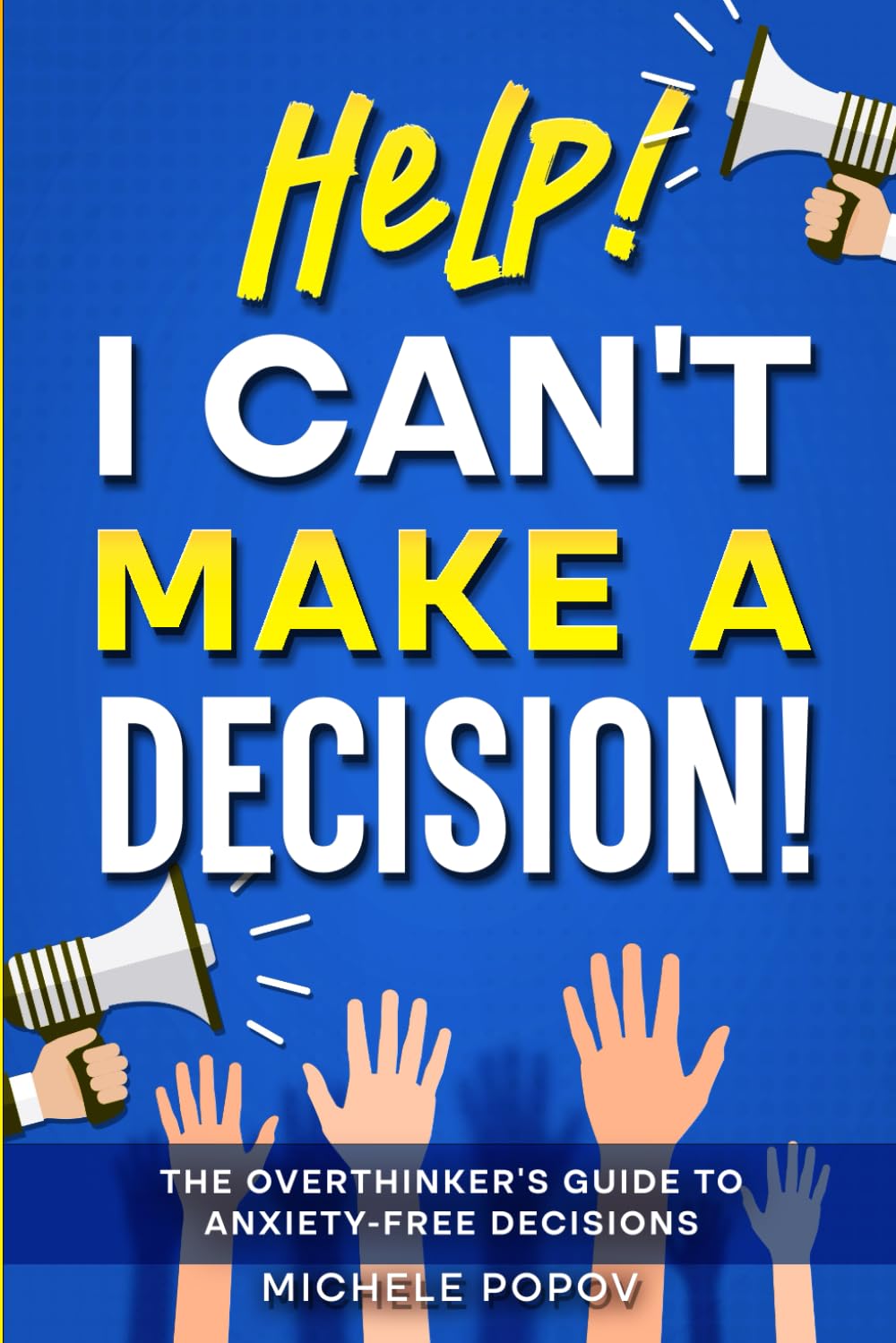 Help! I Can't Make A Decision: The Overthinker's Guide to Anxiety-Free Decisions (The Help! Series)