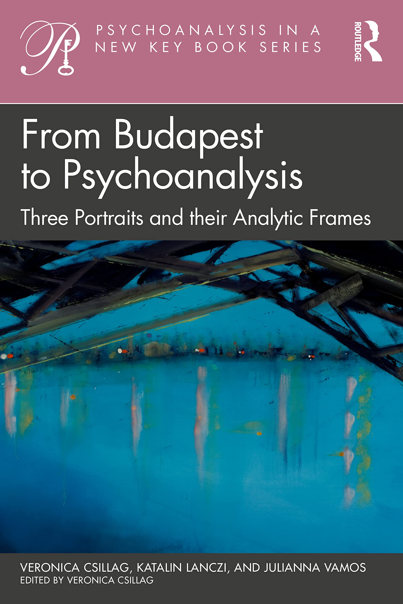 From Budapest to Psychoanalysis: Three Portraits and their Analytic Frames (Psychoanalysis in a New Key Book Series)