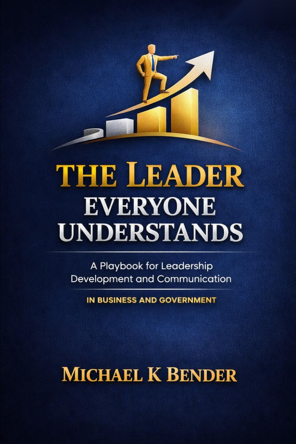 The Leader Everyone Understands: A Playbook for Leadership Development and Communication Excellence In Business and Government
