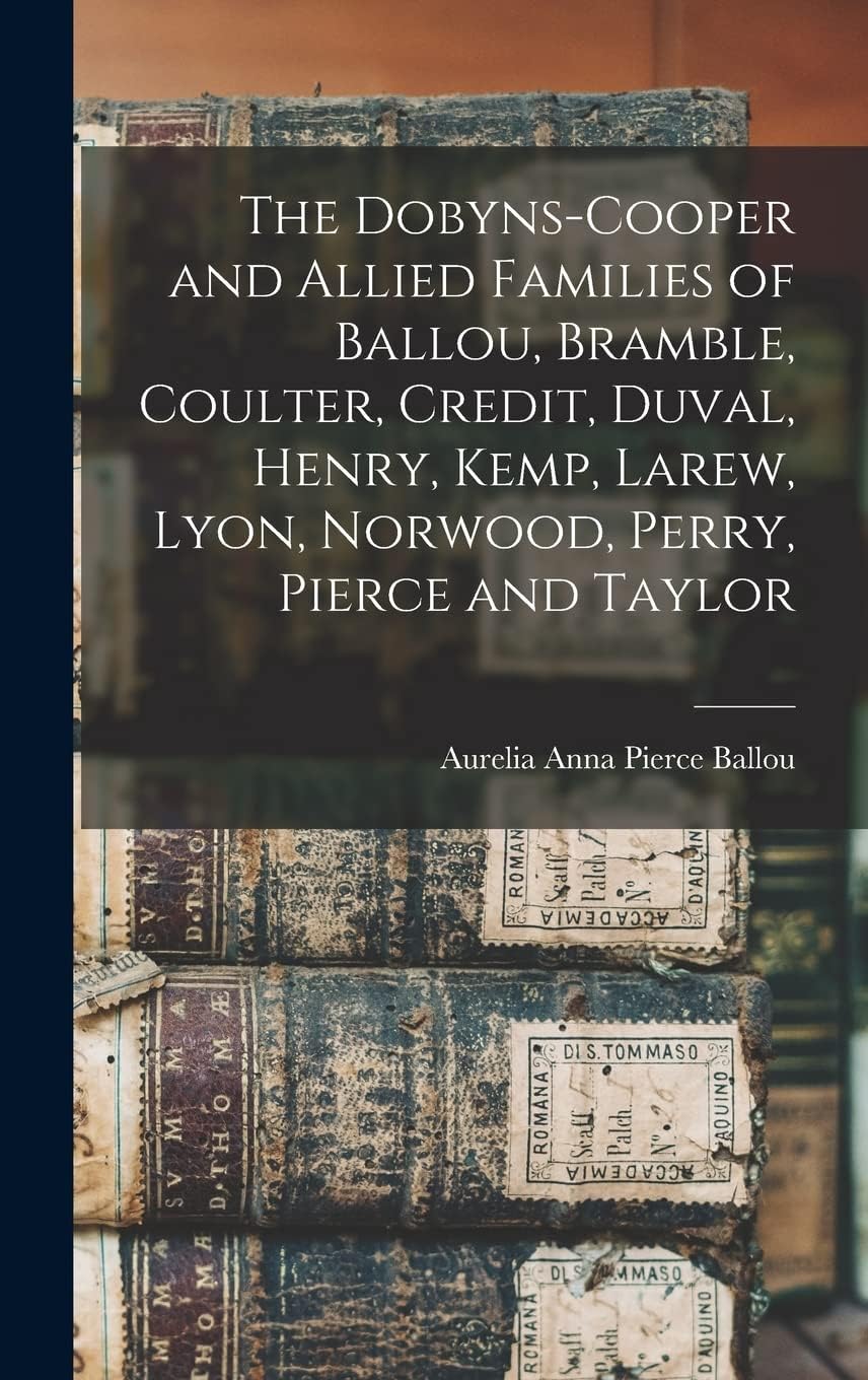 The Dobyns-Cooper and Allied Families of Ballou, Bramble, Coulter, Credit, Duval, Henry, Kemp, Larew, Lyon, Norwood, Perry, Pierce and Taylor