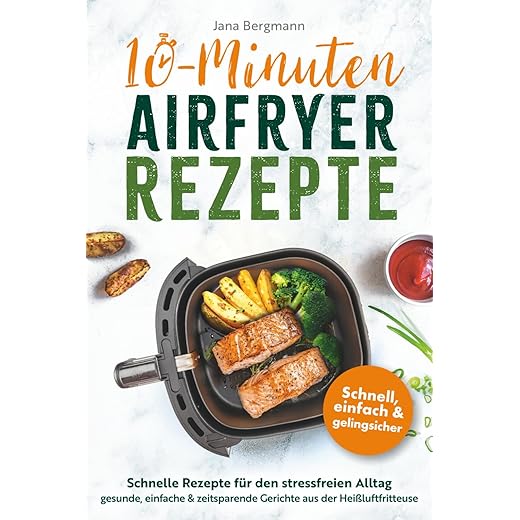 10 Minuten Airfryer Rezepte | Schnelle Rezepte für den stressfreien Alltag | Gesunde, einfache und zeitsparende Gerichte aus der Heißluftfritteuse