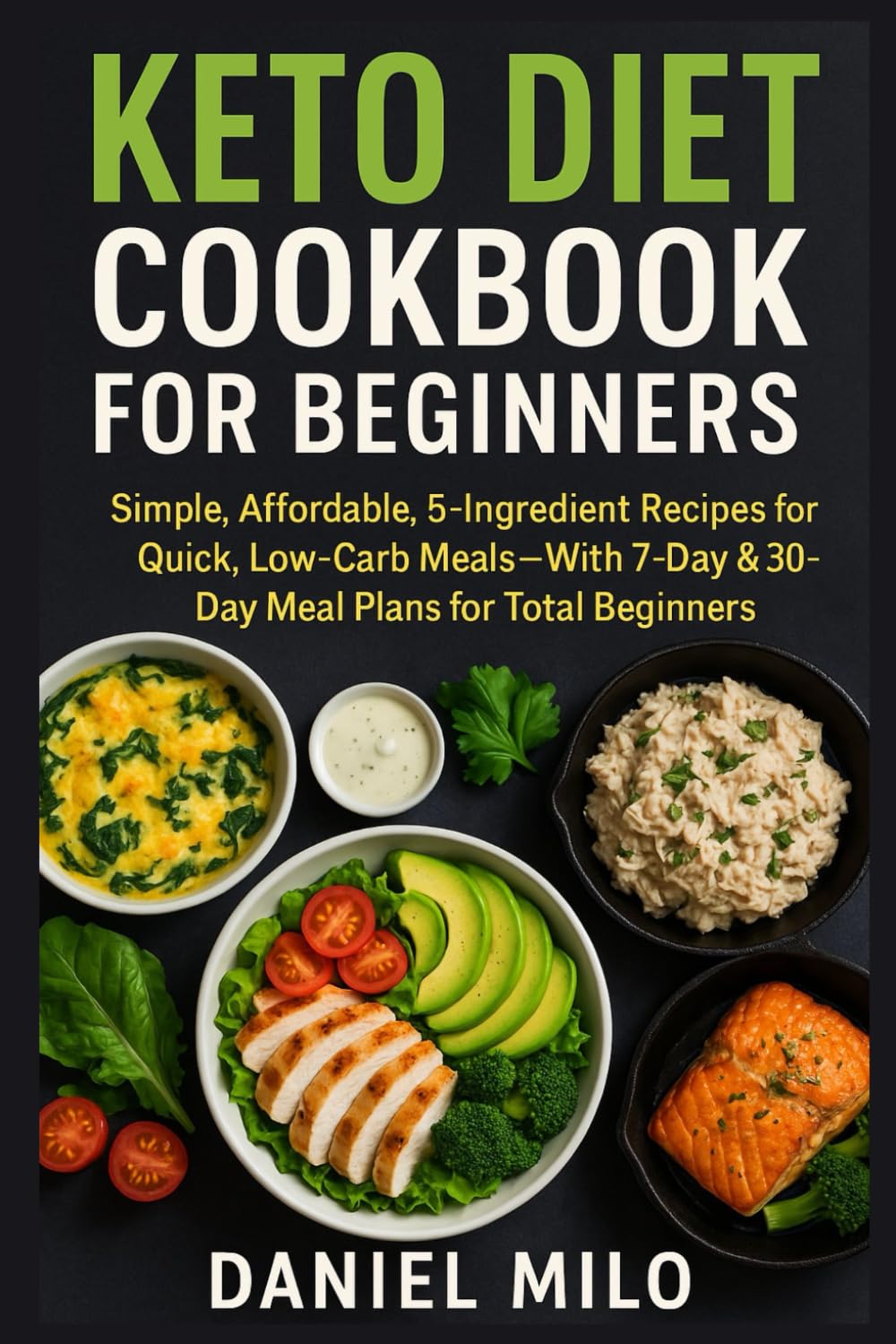 Keto Diet Cookbook for Beginners: Simple, Affordable, 5-Ingredient Recipes for Quick, Low-Carb Meals—With 7-Day & 30-Day Meal Plans for Total Beginners