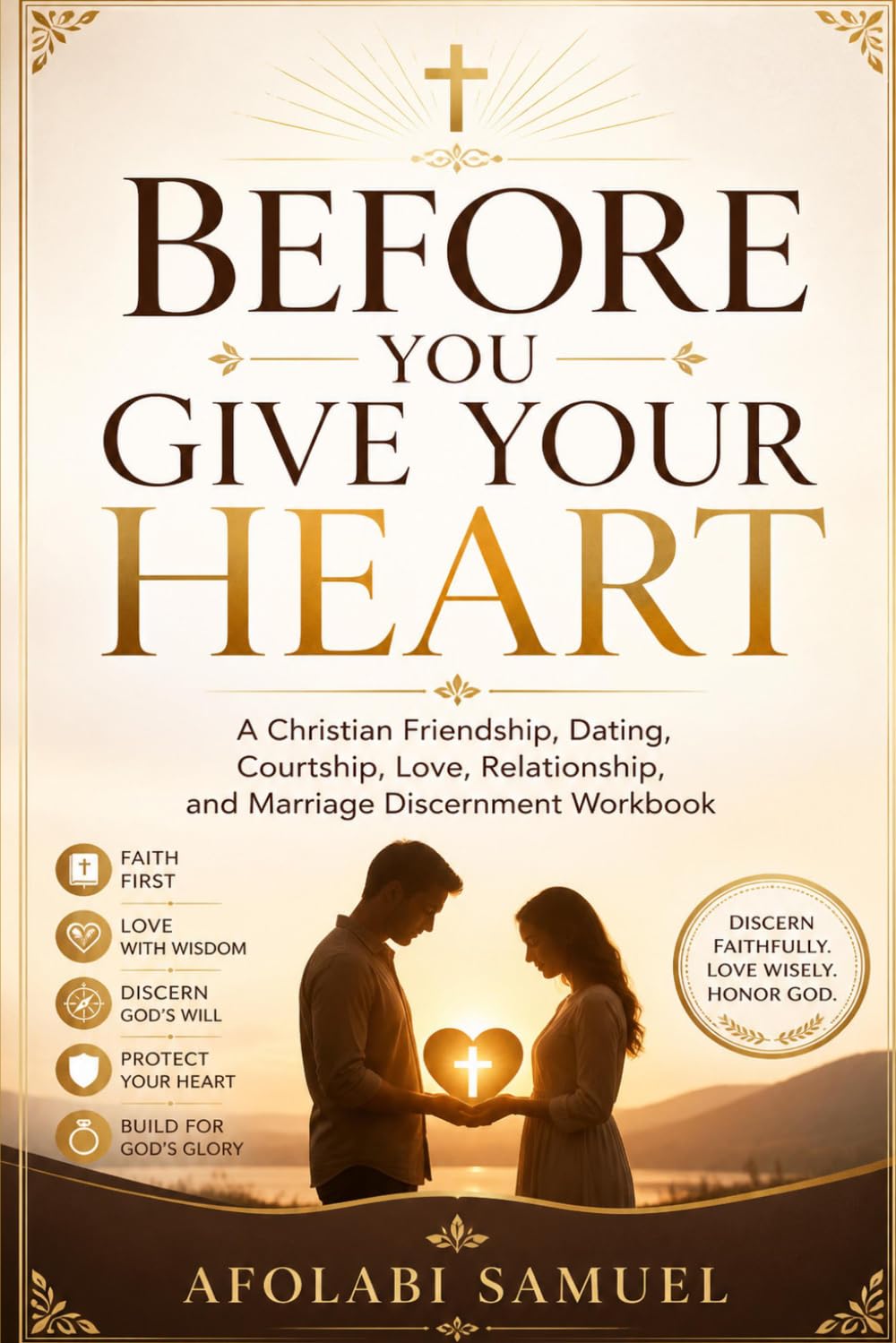 Before You Give Your Heart: A Christian Friendship, Dating, Courtship, Love, Relationship, and Marriage Discernment Workbook