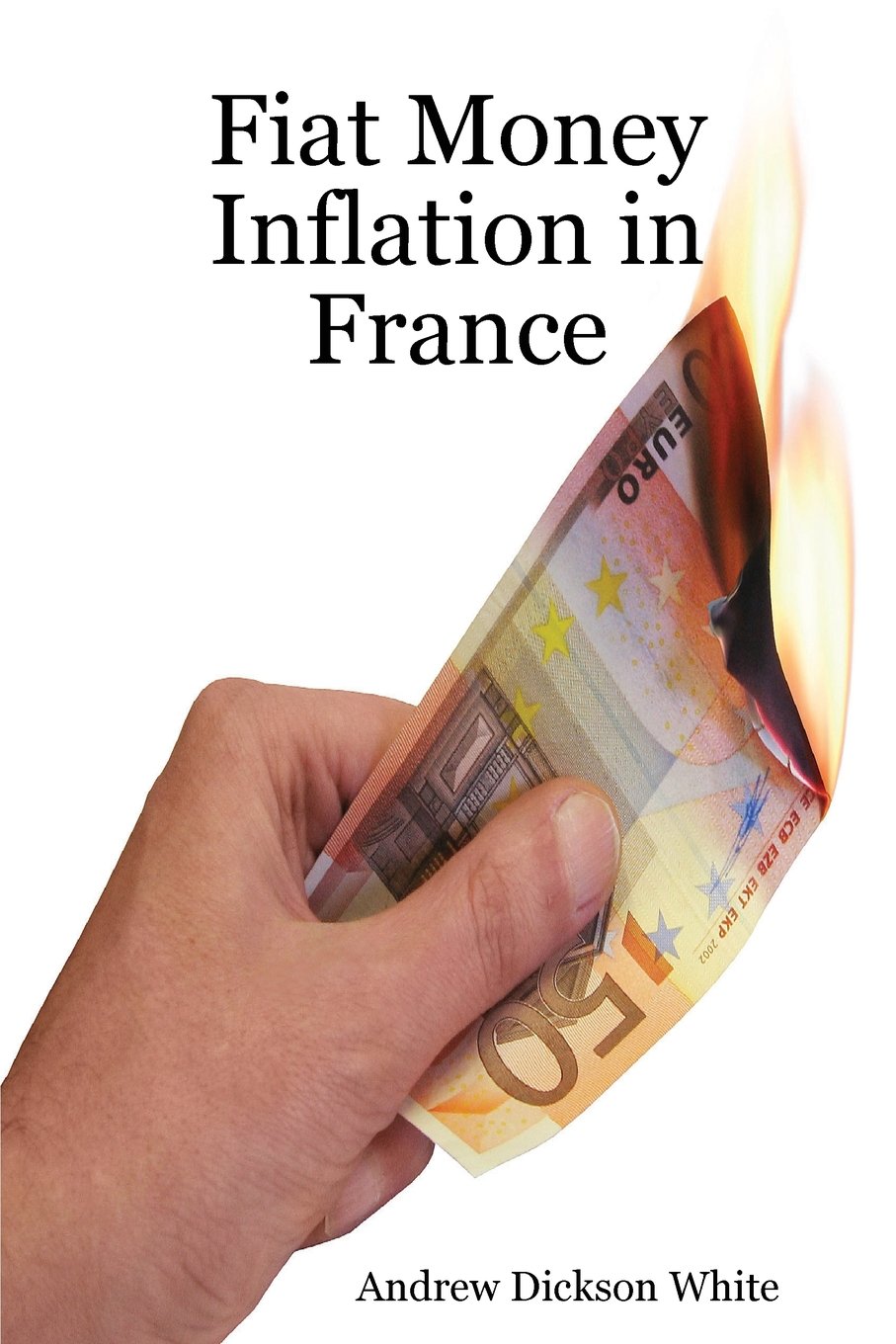 Fiat Money Inflation in France: How a first world nation destroyed its  economy and led to the rise of Napoleon Bonaparte: Amazon.co.uk: Andrew  Dickson White: 9788792295033: Books