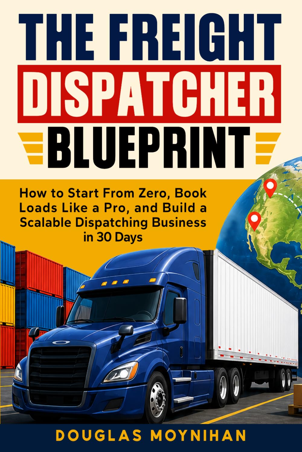 The Freight Dispatcher Blueprint: How to Start From Zero, Book Loads Like a Pro, and Build a Scalable Dispatching Business in 30 Days