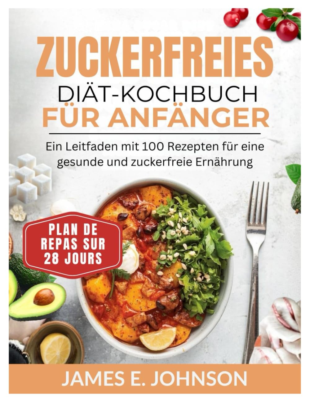ZUCKERFREIES DIÄT-KOCHBUCH FÜR ANFÄNGER: Ein Leitfaden mit 100 Rezepten für eine gesunde und zuckerfreie Ernährung / 28-Tage-Ernährungsplan (Easy, Quick & Simple Cookbooks)