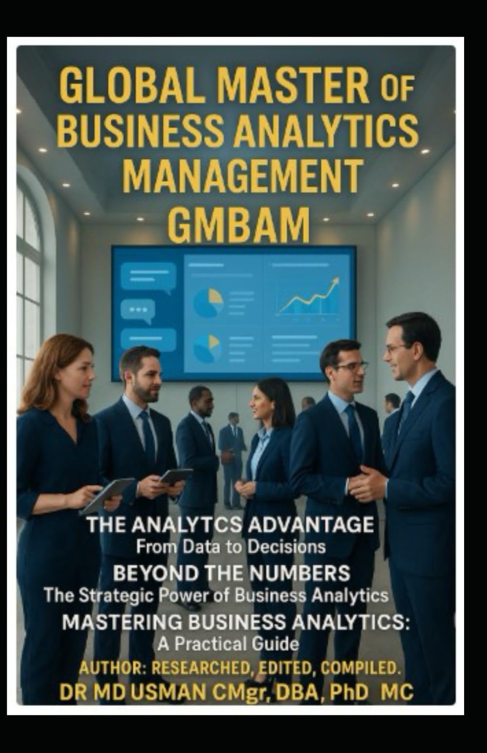 GLOBAL MASTER OF Business Analytics MANAGEMENT GMBAM The Analytics Advantage From Data to Decisions Beyond the Number The Strategic Power of Business Analytics Mastering Business: Self-Study Handbook