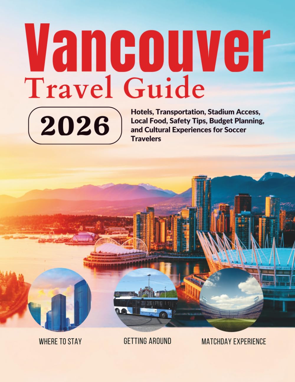 Vancouver Travel Guide 2026: Hotels, Transportation, Stadium Access, Local Food, Safety Tips, Budget Planning, and Cultural Experiences for Soccer ... Guides (United States, Canada & Mexico))