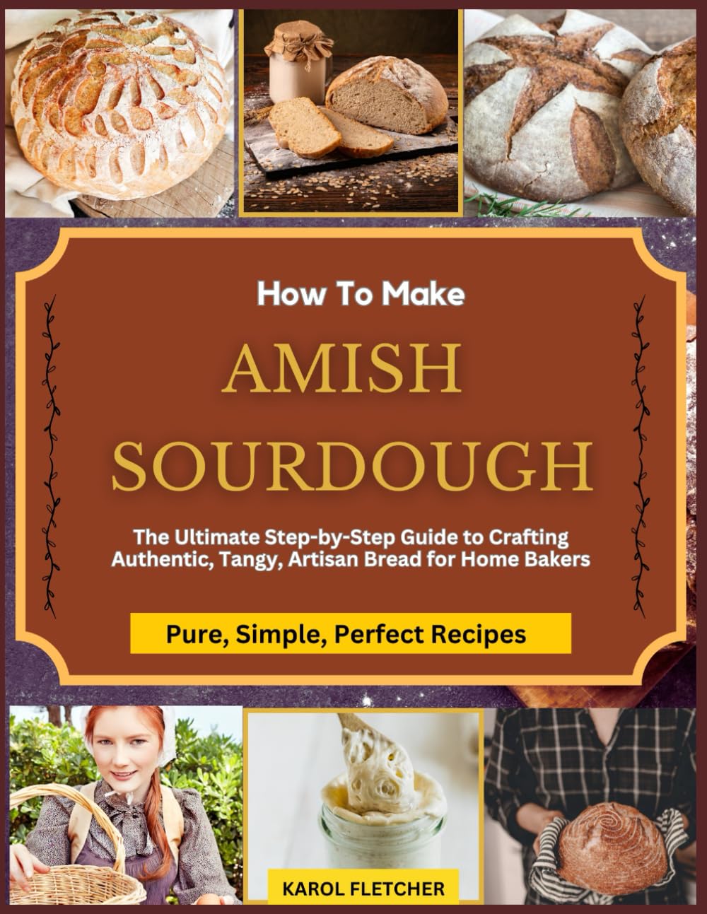 HOW TO MAKE AMISH SOURDOUGH BREAD: The Ultimate Step-by-Step Beginners' Cookbook Guide to Crafting Authentic, Tangy, Artisan Bread for Home Bakers