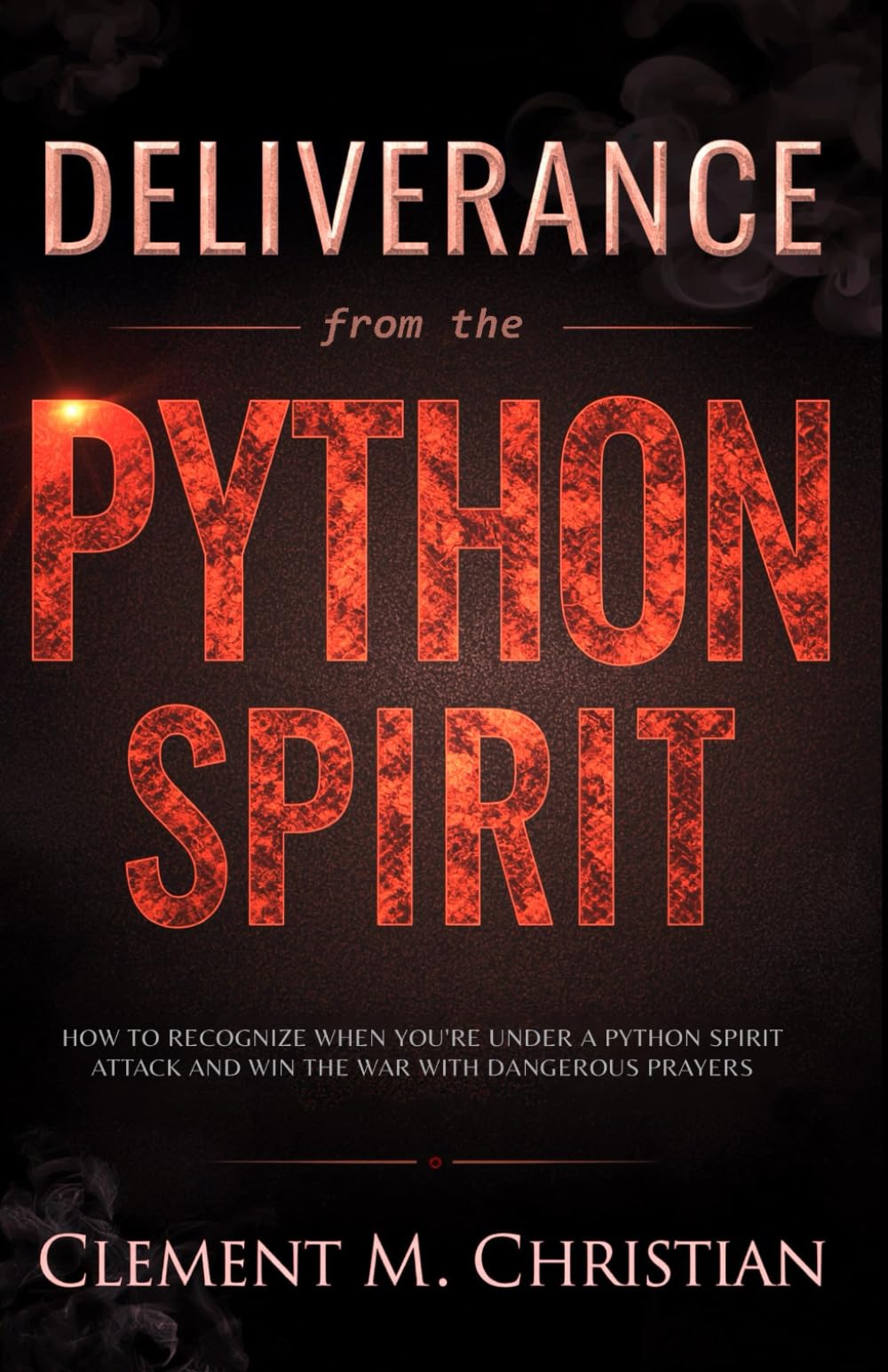 Deliverance from the Python Spirit: How to Recognize When You're Under a Python Spirit Attack, Spiritual Suffocation, Disarm Familiar Spirits, and Win ... in Prayer, Deliverance, and Kingdom Purpose)