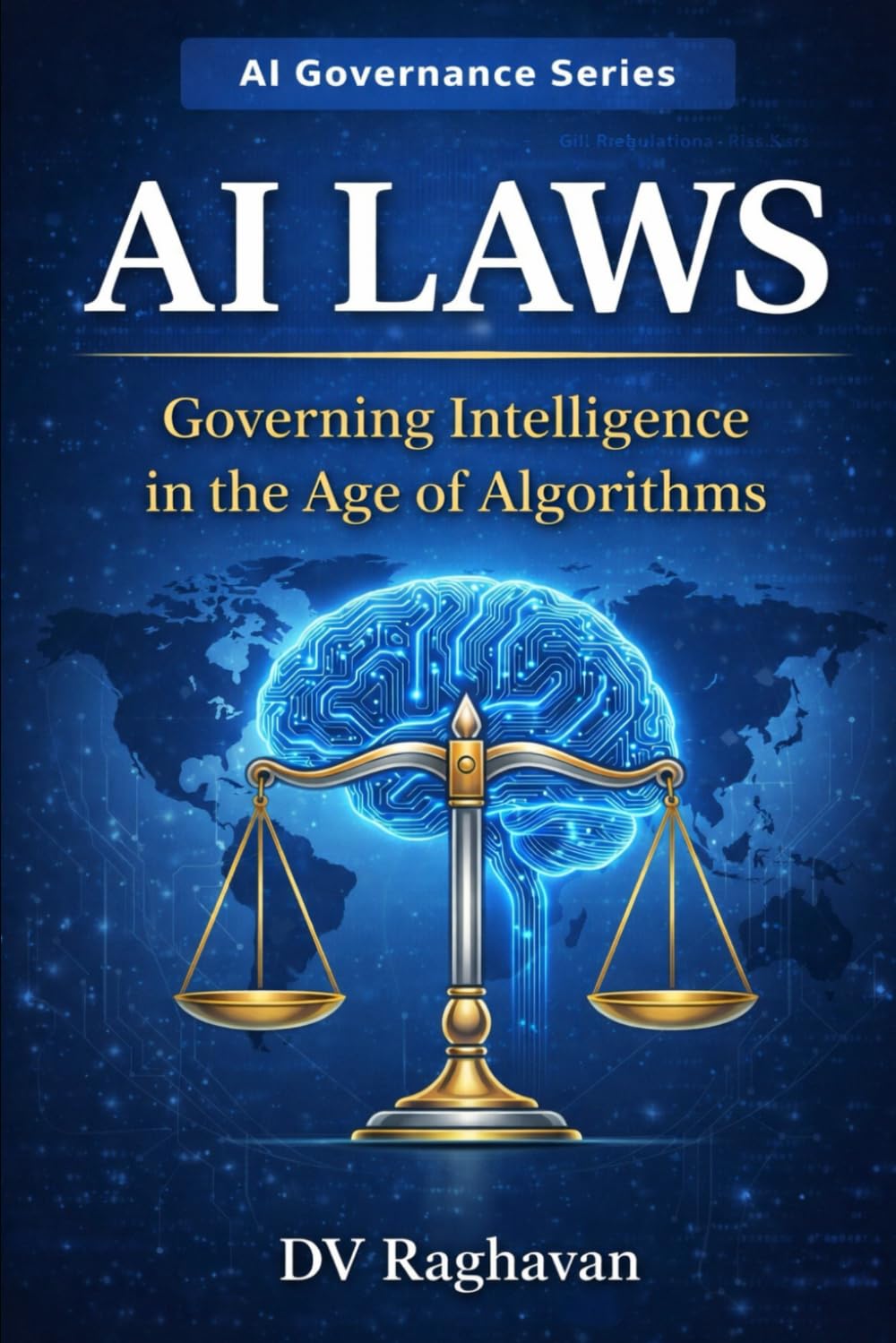 AI Laws: Governing Intelligence in the Age of Algorithms: Global Regulation, Compliance Risks, and the Future of Artificial Intelligence (AI Governance Series)